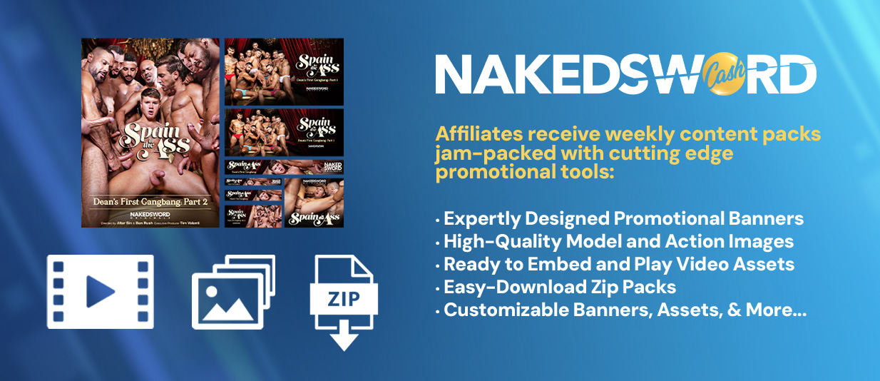 Amazing tools at your finger tips when you sign up as a NakedSword Cash affiliate.  We can also customize any of our content to fit your specific need!!
    Expertly designed promotional banners
    Hot action screen grabs
    Highest Quality Images
    Free Hosted Galleries
    Video Assets
    Easily Downloadable Zipped Content packs
    Exclusive NakedSword Daily Reload Player
    No fuss, set it and forget it Auto Updating Iframe banners